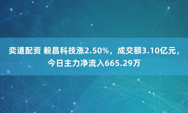奕道配资 毅昌科技涨2.50%，成交额3.10亿元，今日主力净流入665.29万