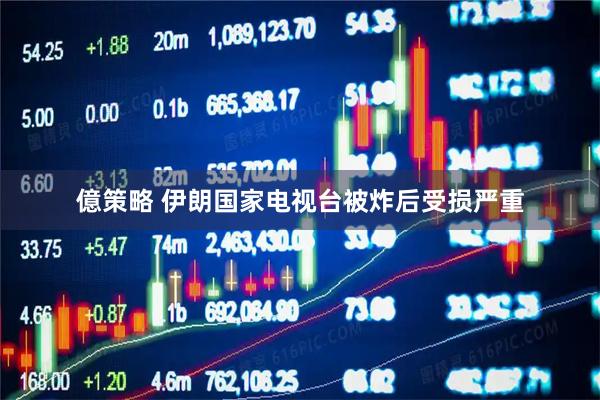 億策略 伊朗国家电视台被炸后受损严重