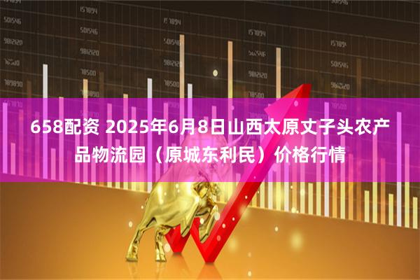 658配资 2025年6月8日山西太原丈子头农产品物流园（原城东利民）价格行情