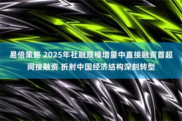 易倍策略 2025年社融规模增量中直接融资首超间接融资 折射中国经济结构深刻转型