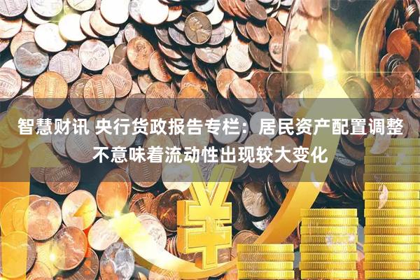 智慧财讯 央行货政报告专栏：居民资产配置调整不意味着流动性出现较大变化