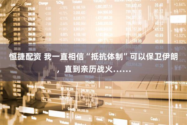 恒捷配资 我一直相信“抵抗体制”可以保卫伊朗，直到亲历战火……