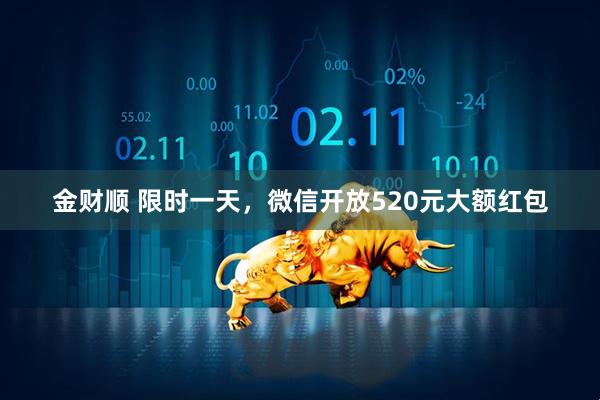金财顺 限时一天，微信开放520元大额红包