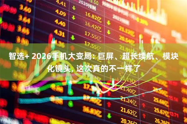 智选+ 2026手机大变局: 巨屏、超长续航、模块化镜头, 这次真的不一样了