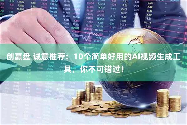 创赢盘 诚意推荐：10个简单好用的AI视频生成工具，你不可错过！