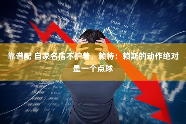靠谱配 自家名宿不护着，赖特：赖斯的动作绝对是一个点球