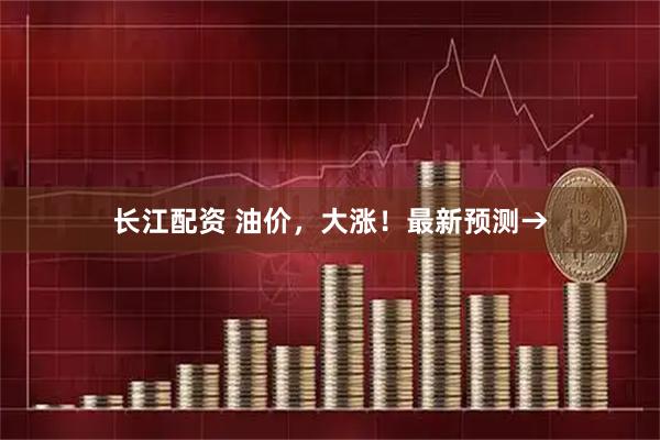长江配资 油价，大涨！最新预测→